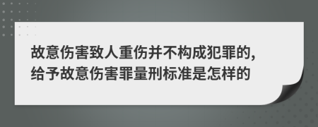 故意傷害致人重傷并不構(gòu)成犯罪的, 給予故意傷害罪量刑標準是怎樣的