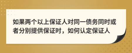 如果兩個(gè)以上保證人對(duì)同一債務(wù)同時(shí)或者分別提供保證時(shí)，如何認(rèn)定保證人