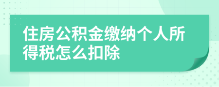 住房公積金繳納個(gè)人所得稅怎么扣除