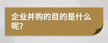 企業(yè)并購的目的是什么呢？