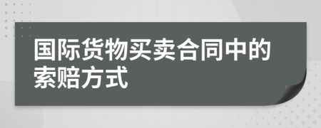 國際貨物買賣合同中的索賠方式