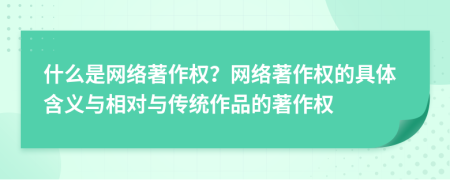 什么是網(wǎng)絡著作權(quán)？網(wǎng)絡著作權(quán)的具體含義與相對與傳統(tǒng)作品的著作權(quán)