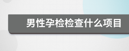 男性孕檢檢查什么項目