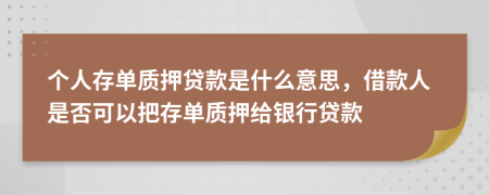 個(gè)人存單質(zhì)押貸款是什么意思，借款人是否可以把存單質(zhì)押給銀行貸款