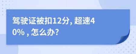 駕駛證被扣12分, 超速40% , 怎么辦?