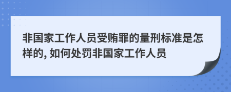非國家工作人員受賄罪的量刑標(biāo)準(zhǔn)是怎樣的, 如何處罰非國家工作人員
