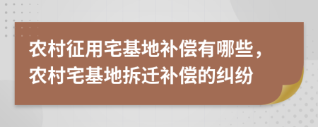 農(nóng)村征用宅基地補(bǔ)償有哪些，農(nóng)村宅基地拆遷補(bǔ)償?shù)募m紛