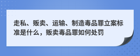 走私、販賣、運輸、制造毒品罪立案標(biāo)準(zhǔn)是什么，販賣毒品罪如何處罰