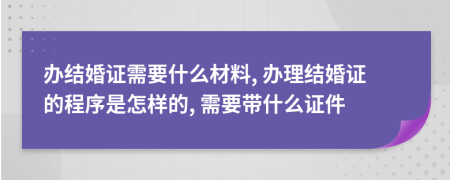 辦結(jié)婚證需要什么材料, 辦理結(jié)婚證的程序是怎樣的, 需要帶什么證件