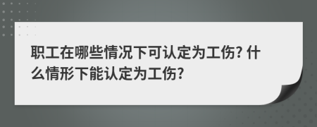 職工在哪些情況下可認定為工傷? 什么情形下能認定為工傷?