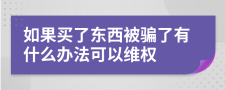 如果買了東西被騙了有什么辦法可以維權(quán)