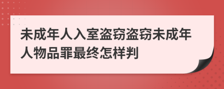 未成年人入室盜竊盜竊未成年人物品罪最終怎樣判