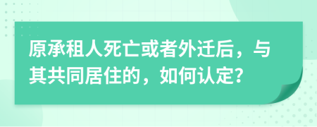 原承租人死亡或者外遷后，與其共同居住的，如何認(rèn)定？