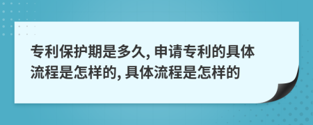 專利保護期是多久, 申請專利的具體流程是怎樣的, 具體流程是怎樣的