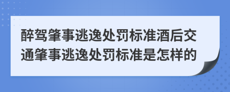 醉駕肇事逃逸處罰標準酒后交通肇事逃逸處罰標準是怎樣的