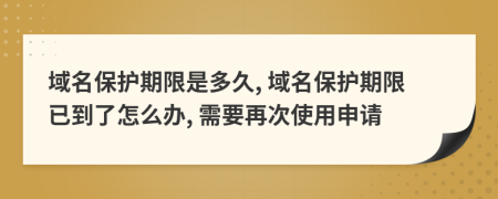 域名保護期限是多久, 域名保護期限已到了怎么辦, 需要再次使用申請