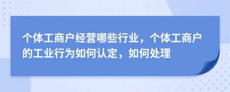 個體工商戶經(jīng)營哪些行業(yè)，個體工商戶的工業(yè)行為如何認定，如何處理