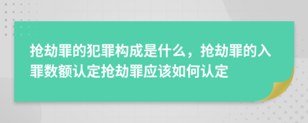 搶劫罪的犯罪構成是什么，搶劫罪的入罪數(shù)額認定搶劫罪應該如何認定