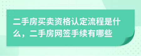 二手房買(mǎi)賣(mài)資格認(rèn)定流程是什么，二手房網(wǎng)簽手續(xù)有哪些