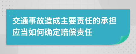 交通事故造成主要責任的承擔應(yīng)當如何確定賠償責任
