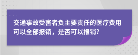 交通事故受害者負(fù)主要責(zé)任的醫(yī)療費(fèi)用可以全部報(bào)銷，是否可以報(bào)銷？