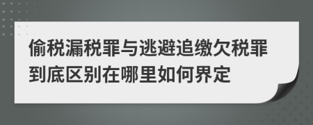 偷稅漏稅罪與逃避追繳欠稅罪到底區(qū)別在哪里如何界定