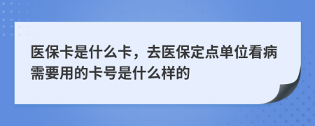醫(yī)?？ㄊ鞘裁纯?，去醫(yī)保定點(diǎn)單位看病需要用的卡號(hào)是什么樣的
