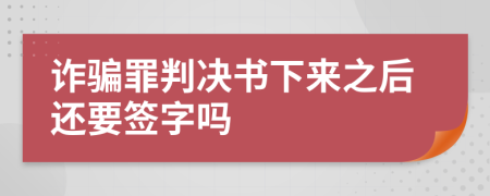 詐騙罪判決書下來之后還要簽字嗎