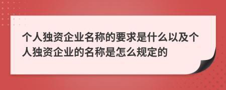 個(gè)人獨(dú)資企業(yè)名稱的要求是什么以及個(gè)人獨(dú)資企業(yè)的名稱是怎么規(guī)定的
