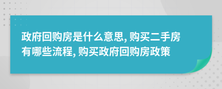 政府回購(gòu)房是什么意思, 購(gòu)買二手房有哪些流程, 購(gòu)買政府回購(gòu)房政策