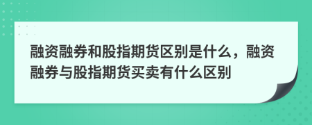 融資融券和股指期貨區(qū)別是什么，融資融券與股指期貨買賣有什么區(qū)別