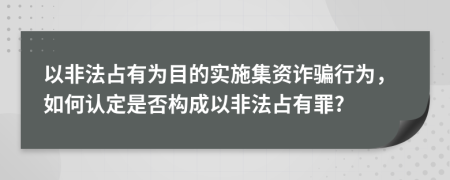 以非法占有為目的實(shí)施集資詐騙行為，如何認(rèn)定是否構(gòu)成以非法占有罪?