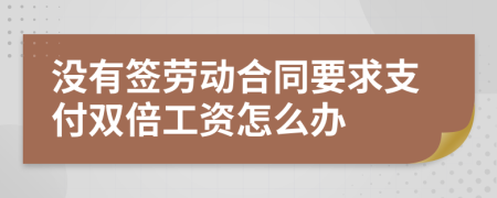沒有簽勞動合同要求支付雙倍工資怎么辦