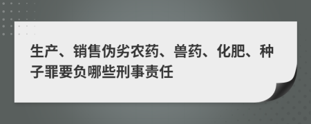 生產(chǎn)、銷售偽劣農(nóng)藥、獸藥、化肥、種子罪要負(fù)哪些刑事責(zé)任