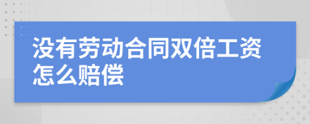 沒有勞動合同雙倍工資怎么賠償