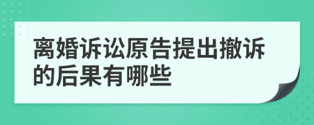 离婚诉讼原告提出撤诉的后果有哪些