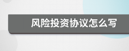 風(fēng)險(xiǎn)投資協(xié)議怎么寫