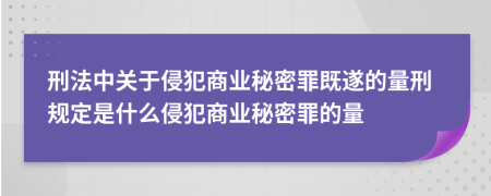 刑法中關(guān)于侵犯商業(yè)秘密罪既遂的量刑規(guī)定是什么侵犯商業(yè)秘密罪的量