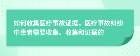 如何收集醫(yī)療事故證據(jù)，醫(yī)療事故糾紛中患者需要收集、收集和證據(jù)的