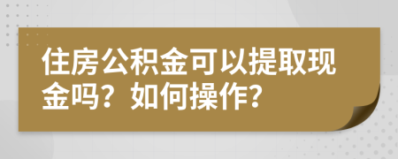 住房公積金可以提取現(xiàn)金嗎？如何操作？