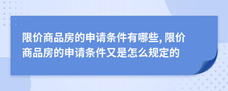 限價商品房的申請條件有哪些, 限價商品房的申請條件又是怎么規(guī)定的