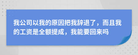 我公司以我的原因把我辭退了，而且我的工資是全額提成，我能要回來嗎