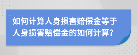 如何計(jì)算人身損害賠償金等于人身損害賠償金的如何計(jì)算？