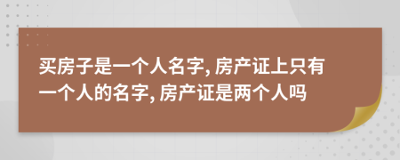 買房子是一個(gè)人名字, 房產(chǎn)證上只有一個(gè)人的名字, 房產(chǎn)證是兩個(gè)人嗎