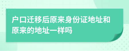 戶(hù)口遷移后原來(lái)身份證地址和原來(lái)的地址一樣嗎