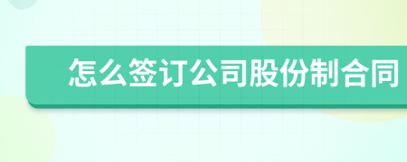 怎么簽訂公司股份制合同