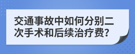 交通事故中如何分別二次手術(shù)和后續(xù)治療費？