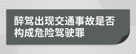 醉駕出現(xiàn)交通事故是否構(gòu)成危險(xiǎn)駕駛罪