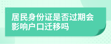 居民身份證是否過期會(huì)影響戶口遷移嗎