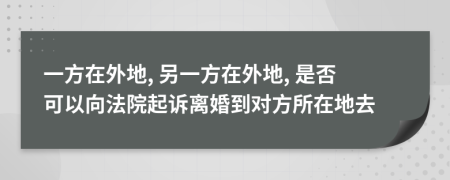 一方在外地, 另一方在外地, 是否可以向法院起訴離婚到對方所在地去